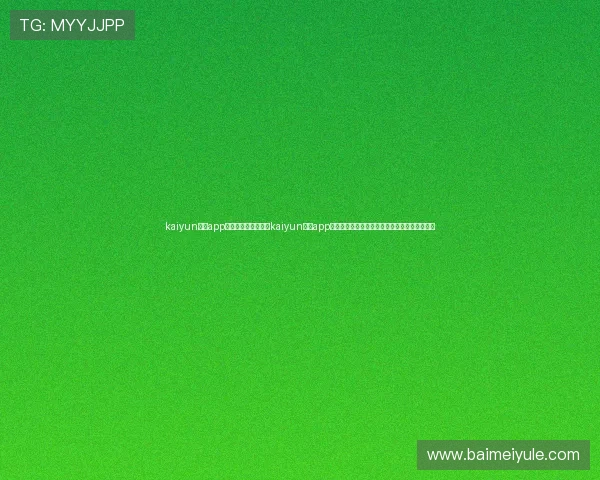 kaiyun体育app官方网站登录：利用kaiyun体育app官方平台深入了解世界杯赛程、比分与精彩瞬间