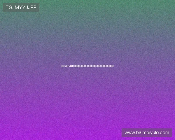 开云kaiyun官网及登录入口详细指南帮助玩家顺利进入游戏体验最新内容